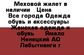 Меховой жилет в наличии › Цена ­ 14 500 - Все города Одежда, обувь и аксессуары » Женская одежда и обувь   . Ямало-Ненецкий АО,Лабытнанги г.